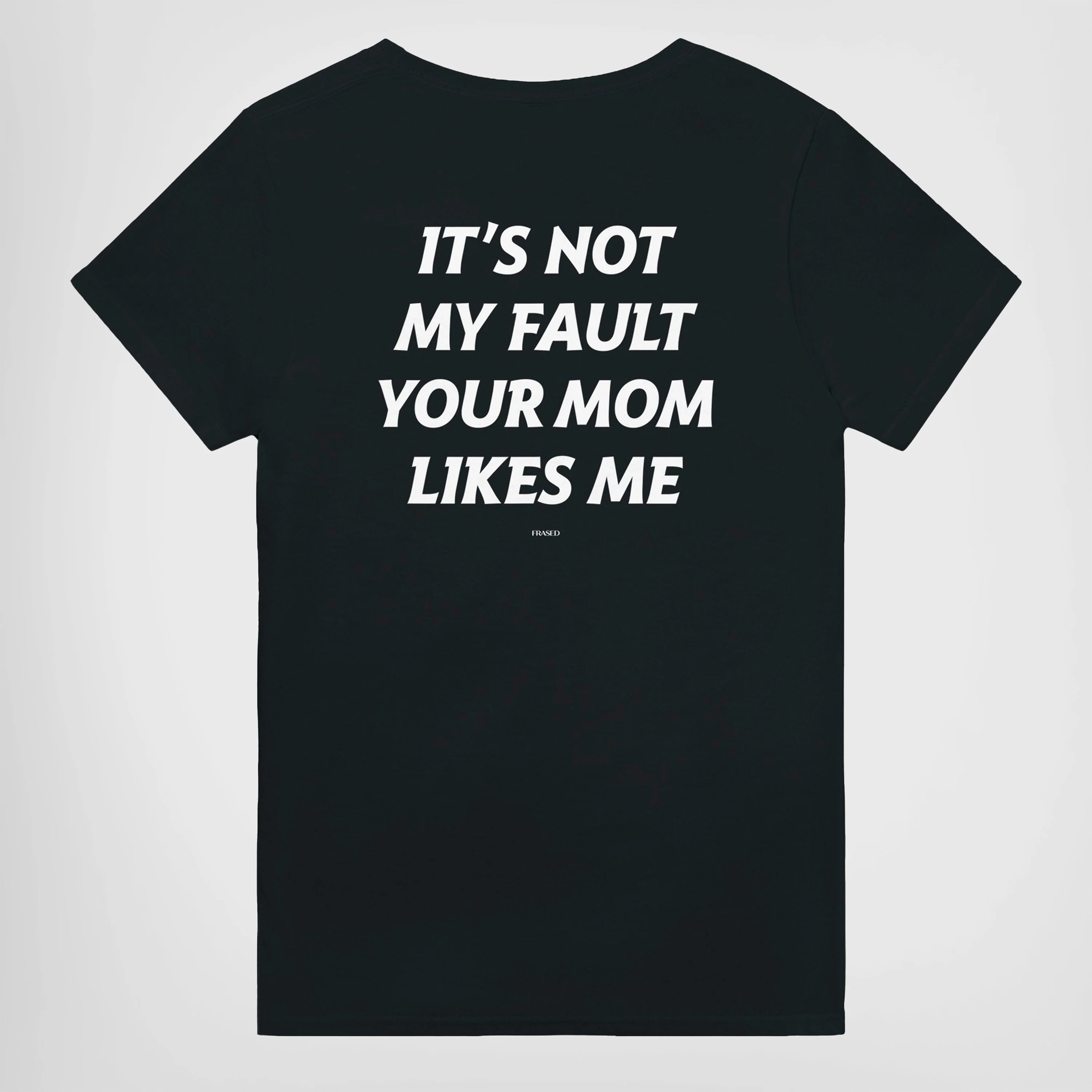 IT'S NOT MY FAULT YOUR MOM LIKES ME